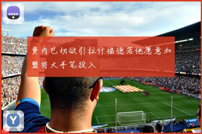 费内巴切欲引拉什福德若他愿意加盟将大手笔投入