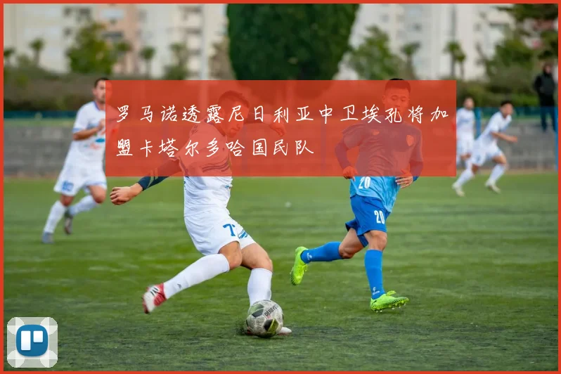罗马诺透露尼日利亚中卫埃孔将加盟卡塔尔多哈国民队