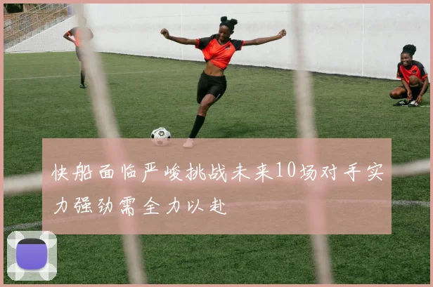 快船面临严峻挑战未来10场对手实力强劲需全力以赴
