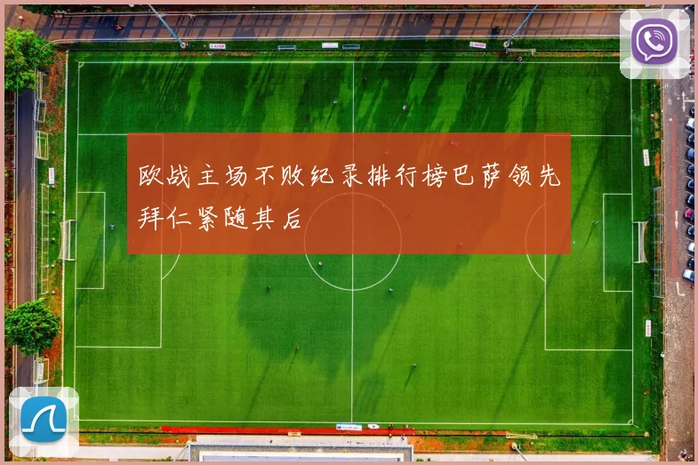欧战主场不败纪录排行榜巴萨领先拜仁紧随其后