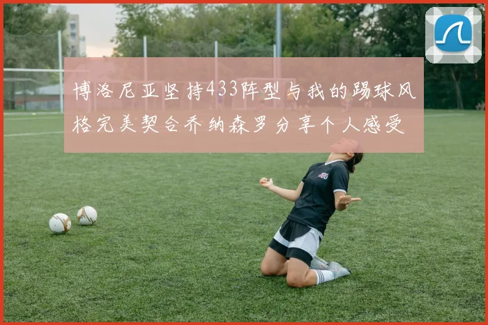 博洛尼亚坚持433阵型与我的踢球风格完美契合乔纳森罗分享个人感受
